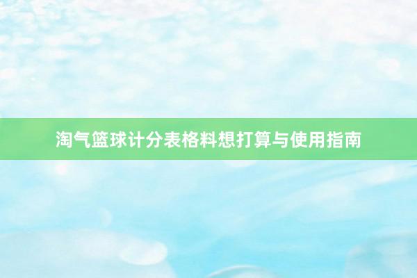 淘气篮球计分表格料想打算与使用指南