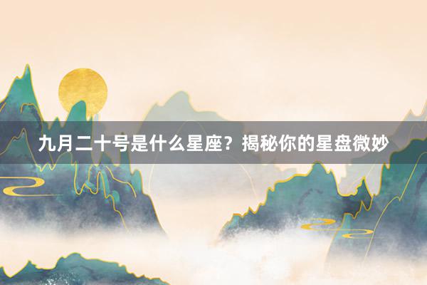 九月二十号是什么星座？揭秘你的星盘微妙