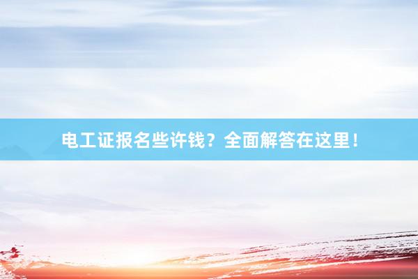 电工证报名些许钱？全面解答在这里！