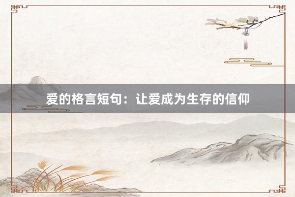 爱的格言短句：让爱成为生存的信仰